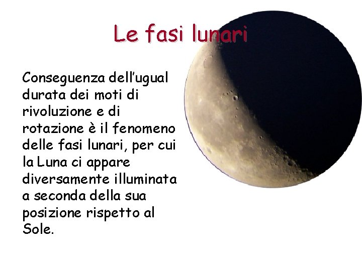 Le fasi lunari Conseguenza dell’ugual durata dei moti di rivoluzione e di rotazione è