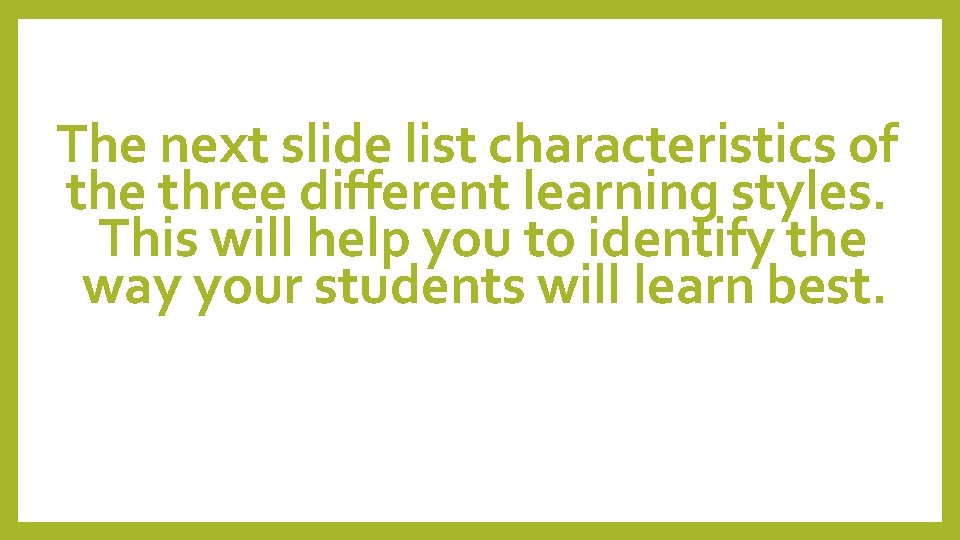 The next slide list characteristics of the three different learning styles. This will help