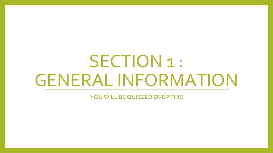 SECTION 1 : GENERAL INFORMATION YOU WILL BE QUIZZED OVER THIS 