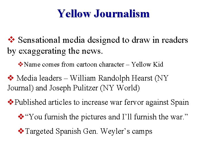 Yellow Journalism v Sensational media designed to draw in readers by exaggerating the news.