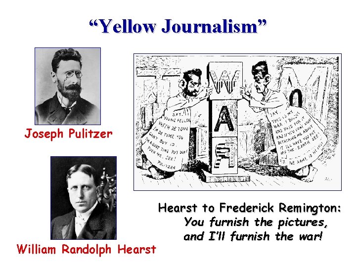“Yellow Journalism” Joseph Pulitzer William Randolph Hearst to Frederick Remington: You furnish the pictures,