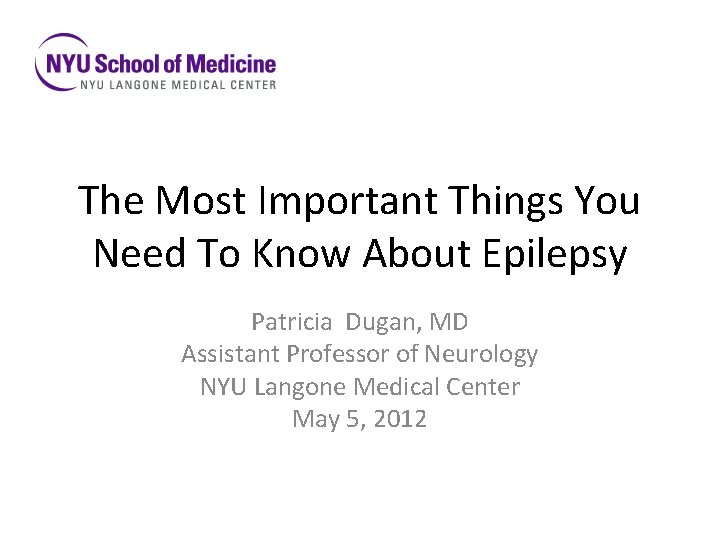 The Most Important Things You Need To Know About Epilepsy Patricia Dugan, MD Assistant