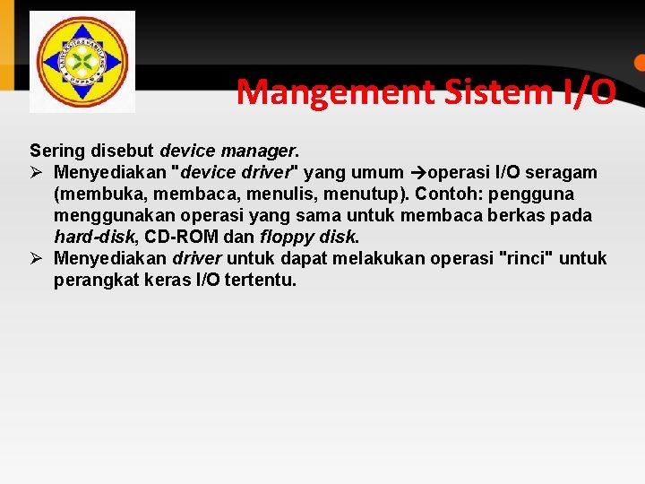 Mangement Sistem I/O Sering disebut device manager. Ø Menyediakan "device driver" yang umum operasi Mangement Sistem I/O Sering disebut device manager. Ø Menyediakan "device driver" yang umum operasi