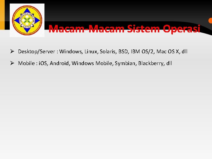 Macam-Macam Sistem Operasi Ø Desktop/Server : Windows, Linux, Solaris, BSD, IBM OS/2, Mac OS Macam-Macam Sistem Operasi Ø Desktop/Server : Windows, Linux, Solaris, BSD, IBM OS/2, Mac OS