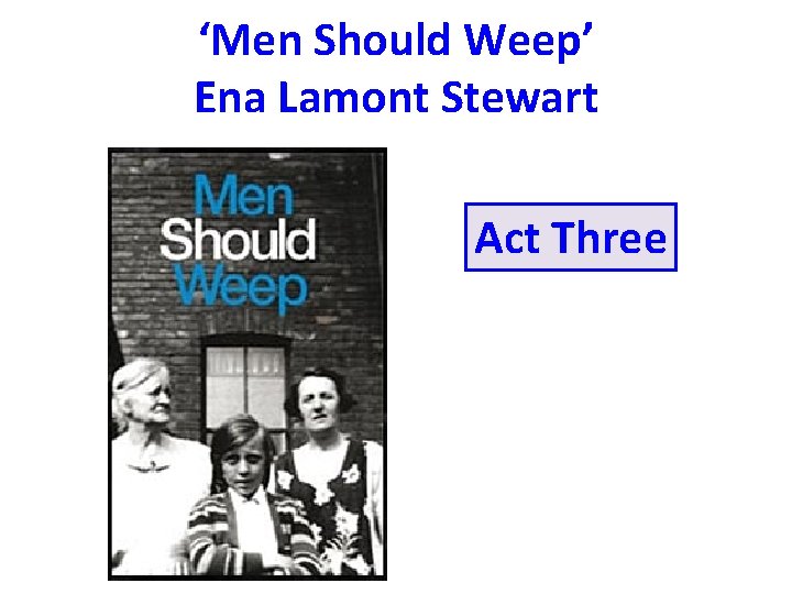 ‘Men Should Weep’ Ena Lamont Stewart Act Three Introduction to the play 