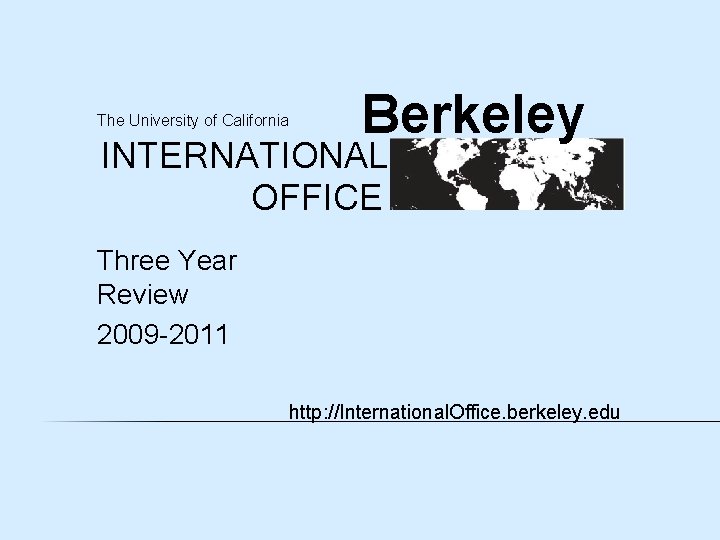 The University of California Berkeley INTERNATIONAL OFFICE Three Year Review 2009 -2011 http: //International.