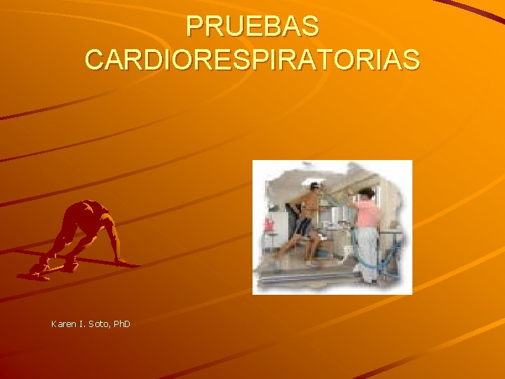 PRUEBAS CARDIORESPIRATORIAS Karen I. Soto, Ph. D 