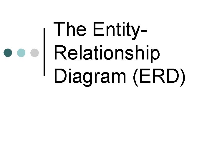 The Entity. Relationship Diagram (ERD) The Entity. Relationship Diagram (ERD)