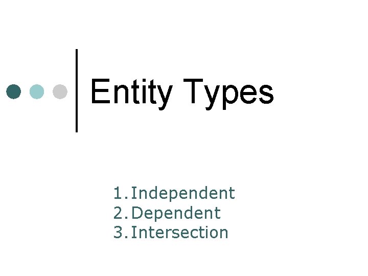 Entity Types 1. Independent 2. Dependent 3. Intersection Entity Types 1. Independent 2. Dependent 3. Intersection