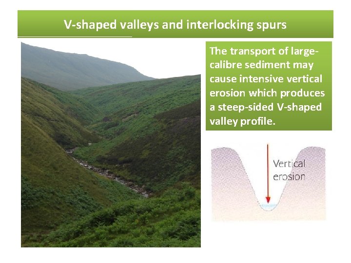 V-shaped valleys and interlocking spurs The transport of largecalibre sediment may cause intensive vertical