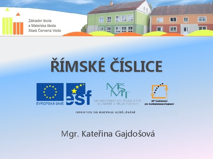 ŘÍMSKÉ ČÍSLICE Mgr. Kateřina Gajdošová 