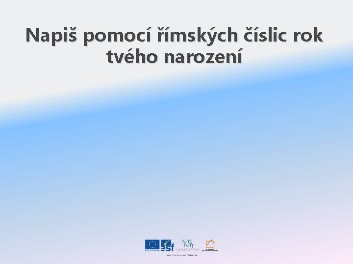 Napiš pomocí římských číslic rok tvého narození 