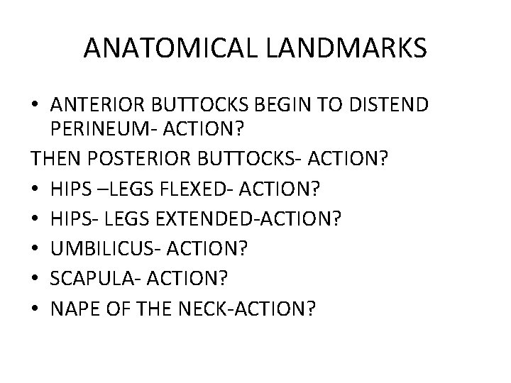 ANATOMICAL LANDMARKS • ANTERIOR BUTTOCKS BEGIN TO DISTEND PERINEUM- ACTION? THEN POSTERIOR BUTTOCKS- ACTION?