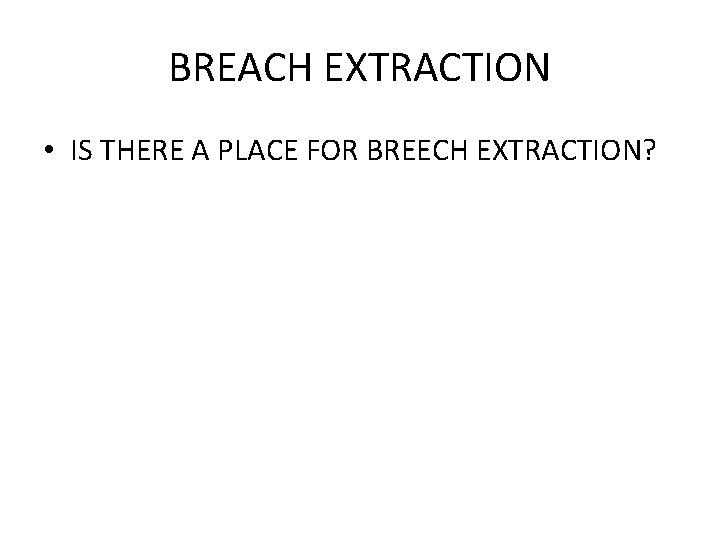 BREACH EXTRACTION • IS THERE A PLACE FOR BREECH EXTRACTION? 