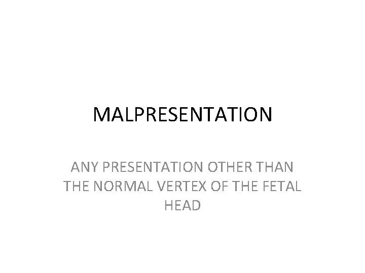 MALPRESENTATION ANY PRESENTATION OTHER THAN THE NORMAL VERTEX OF THE FETAL HEAD 