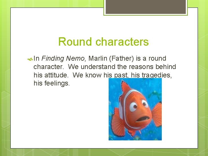 Round characters In Finding Nemo, Marlin (Father) is a round character. We understand the