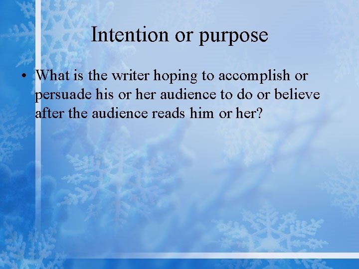 Intention or purpose • What is the writer hoping to accomplish or persuade his