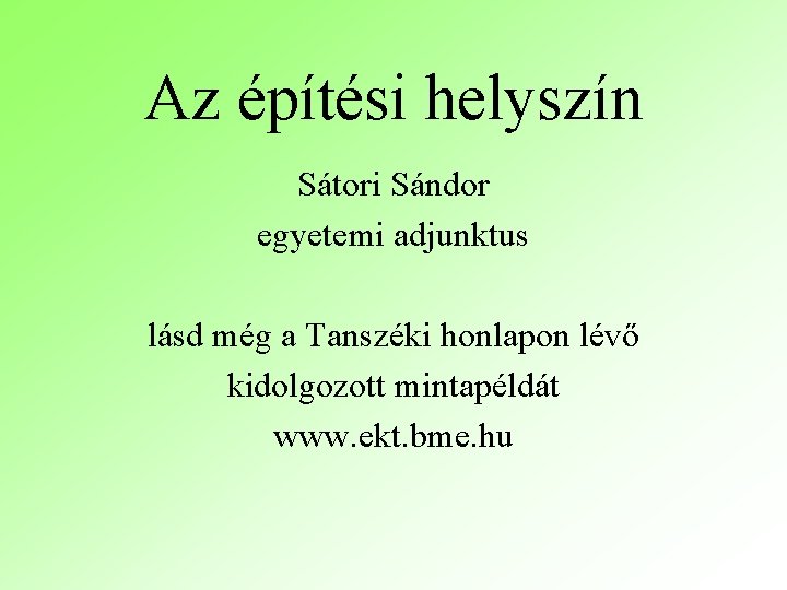 Az építési helyszín Sátori Sándor egyetemi adjunktus lásd még a Tanszéki honlapon lévő kidolgozott