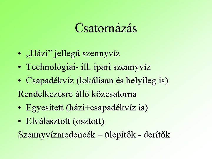 Csatornázás • „Házi” jellegű szennyvíz • Technológiai- ill. ipari szennyvíz • Csapadékvíz (lokálisan és