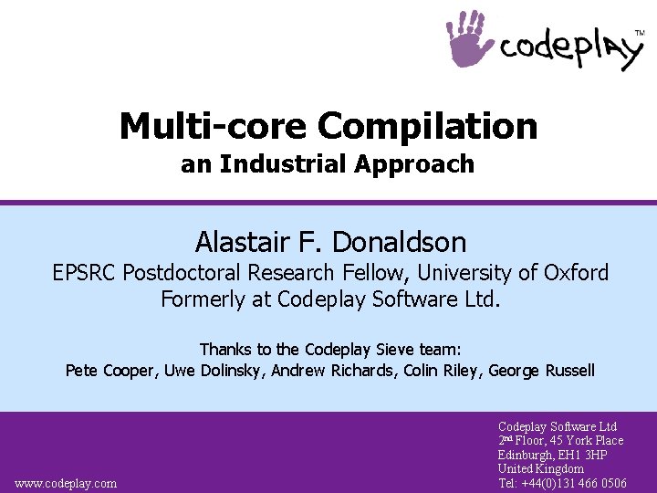 Multi-core Compilation an Industrial Approach Alastair F. Donaldson EPSRC Postdoctoral Research Fellow, University of