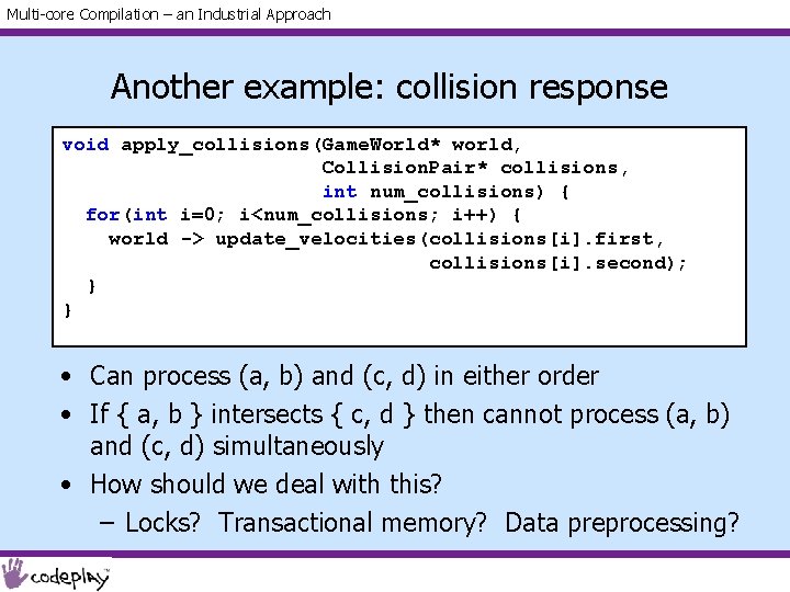 Multi-core Compilation – an Industrial Approach Another example: collision response void apply_collisions(Game. World* world,