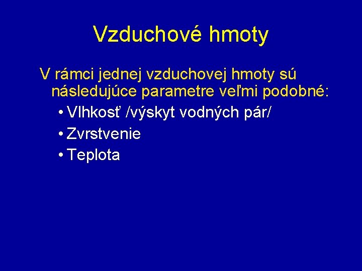 Vzduchové hmoty V rámci jednej vzduchovej hmoty sú následujúce parametre veľmi podobné: • Vlhkosť