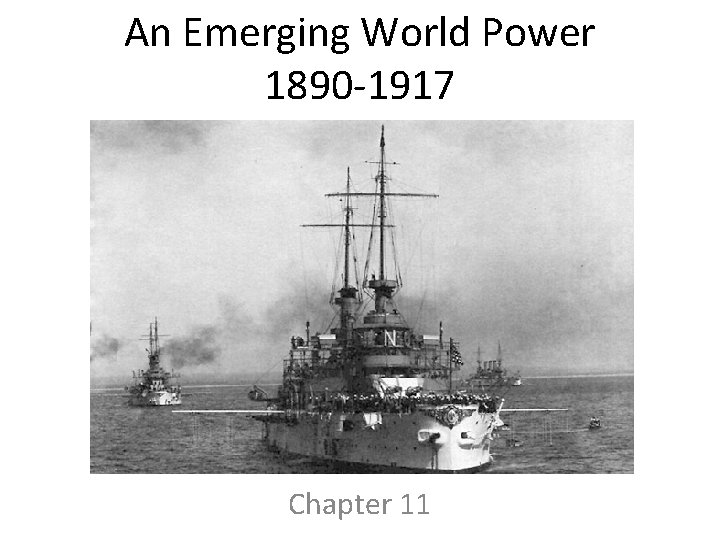 An Emerging World Power 1890 -1917 Chapter 11 An Emerging World Power 1890 -1917 Chapter 11