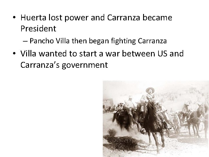 • Huerta lost power and Carranza became President – Pancho Villa then began • Huerta lost power and Carranza became President – Pancho Villa then began