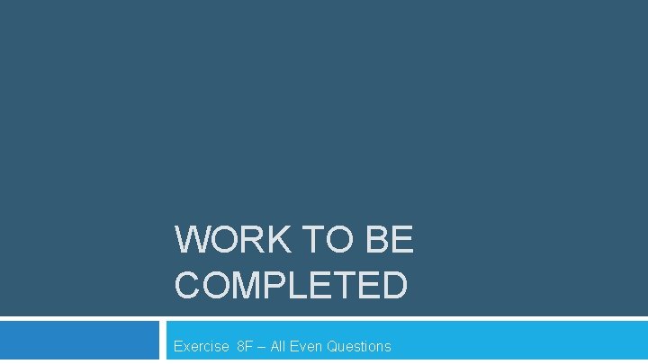 WORK TO BE COMPLETED Exercise 8 F – All Even Questions 