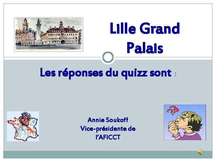 Lille Grand Palais Les réponses du quizz sont : Annie Soukoff Vice-présidente de l’AFICCT