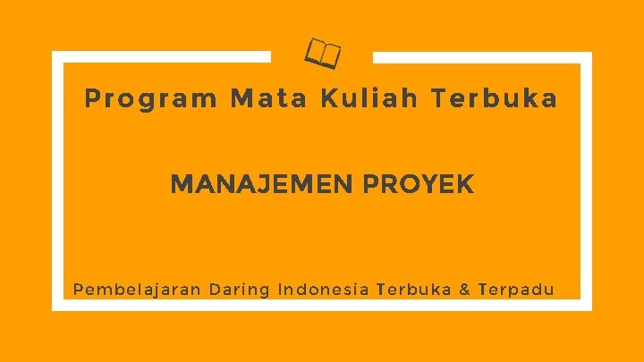 Prog ram Mat a Kuliah Terbuka MANAJEMEN PROYEK Pembelajaran Daring Indonesia Terbuka & Terpadu