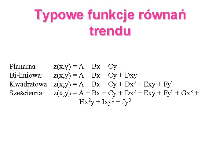 Typowe funkcje równań trendu Planarna: Bi-liniowa: Kwadratowa: Sześcienna: z(x, y) = A + Bx