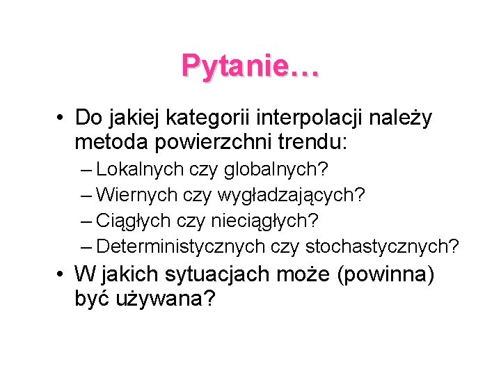 Pytanie… • Do jakiej kategorii interpolacji należy metoda powierzchni trendu: – Lokalnych czy globalnych?