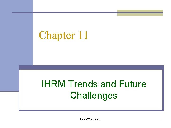 Chapter 11 IHRM Trends and Future Challenges IBUS 618, Dr. Yang 1 