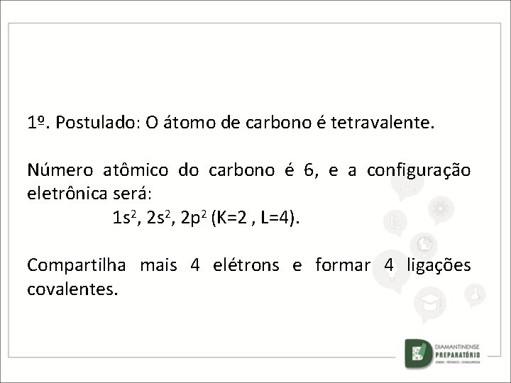 1º. Postulado: O átomo de carbono é tetravalente. Número atômico do carbono é 6,