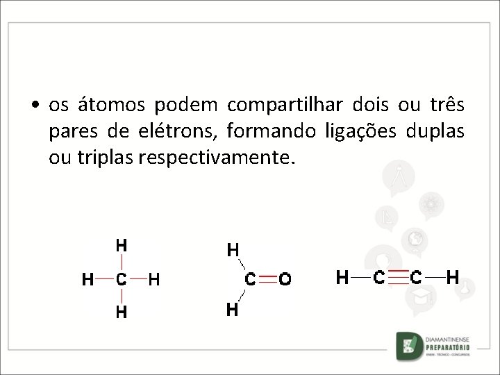  • os átomos podem compartilhar dois ou três pares de elétrons, formando ligações