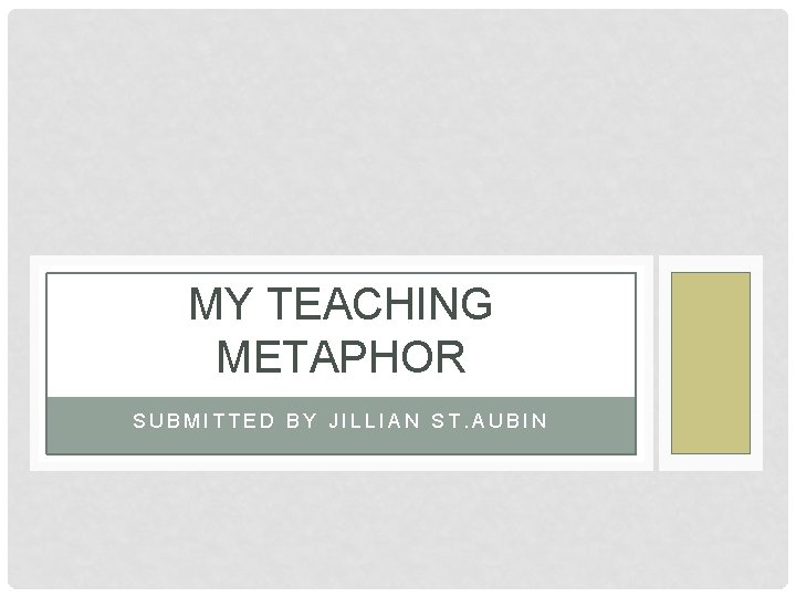 MY TEACHING METAPHOR SUBMITTED BY JILLIAN ST. AUBIN 