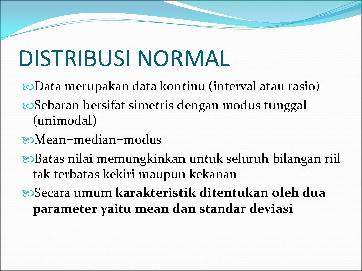 DISTRIBUSI NORMAL Data merupakan data kontinu (interval atau rasio) Sebaran bersifat simetris dengan modus