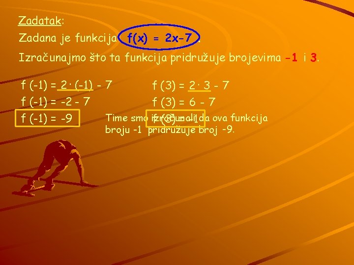 Zadatak: Zadana je funkcija f(x) = 2 x-7. Izračunajmo što ta funkcija pridružuje brojevima