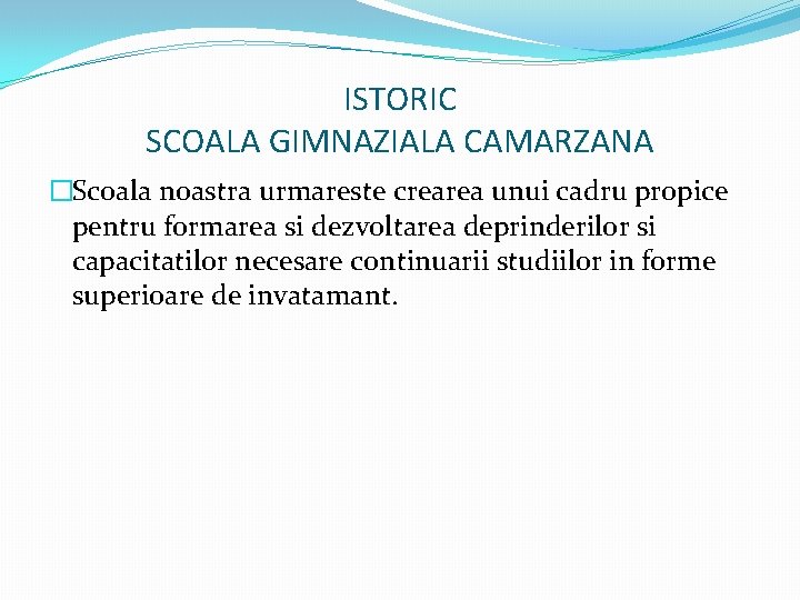 ISTORIC SCOALA GIMNAZIALA CAMARZANA �Scoala noastra urmareste crearea unui cadru propice pentru formarea si