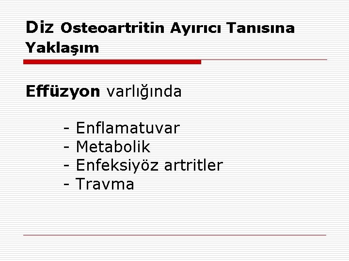Diz Osteoartritin Ayırıcı Tanısına Yaklaşım Effüzyon varlığında - Enflamatuvar Metabolik Enfeksiyöz artritler Travma 