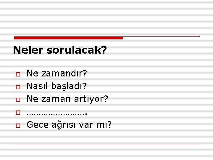 Neler sorulacak? o o o Ne zamandır? Nasıl başladı? Ne zaman artıyor? …………. Gece