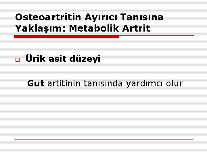 Osteoartritin Ayırıcı Tanısına Yaklaşım: Metabolik Artrit o Ürik asit düzeyi Gut artitinin tanısında yardımcı