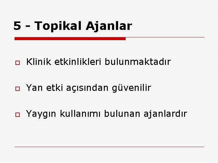 5 - Topikal Ajanlar o Klinik etkinlikleri bulunmaktadır o Yan etki açısından güvenilir o