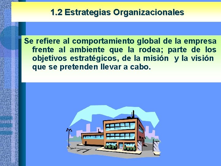 1. 2 Estrategias Organizacionales Se refiere al comportamiento global de la empresa frente al