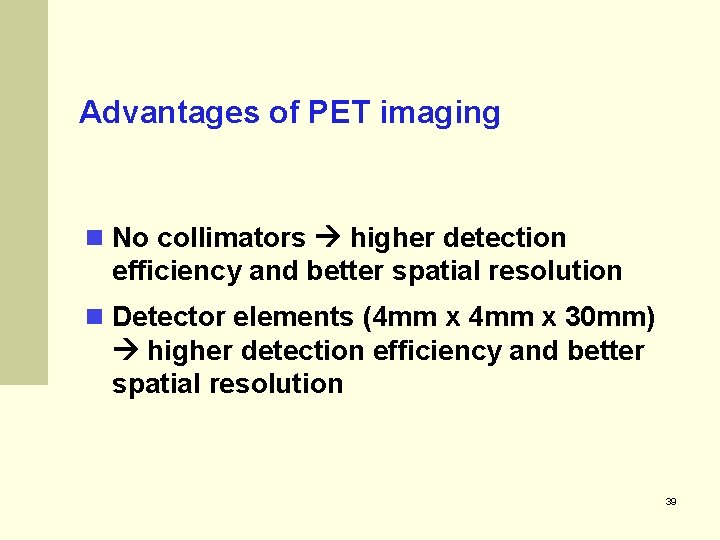 Advantages of PET imaging No collimators higher detection efficiency and better spatial resolution Detector