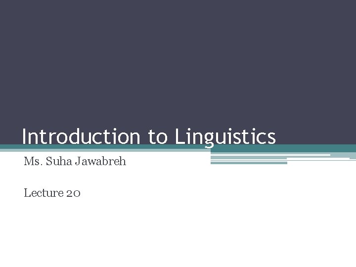 Introduction to Linguistics Ms. Suha Jawabreh Lecture 20 