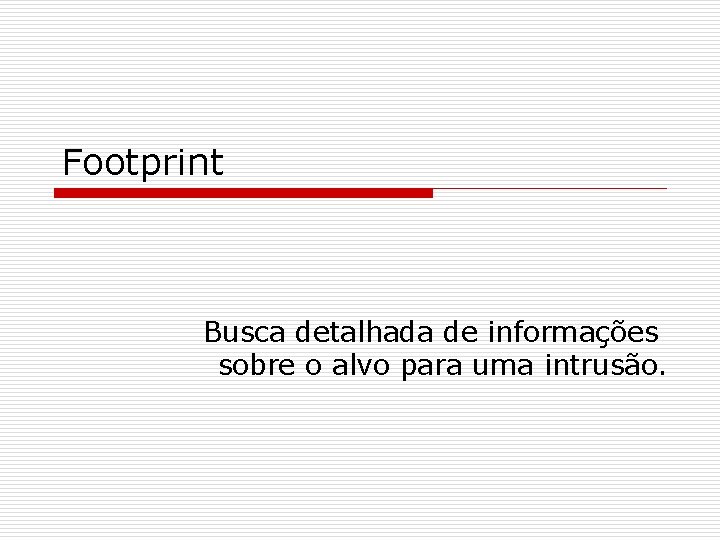 Footprint Busca detalhada de informações sobre o alvo para uma intrusão. 