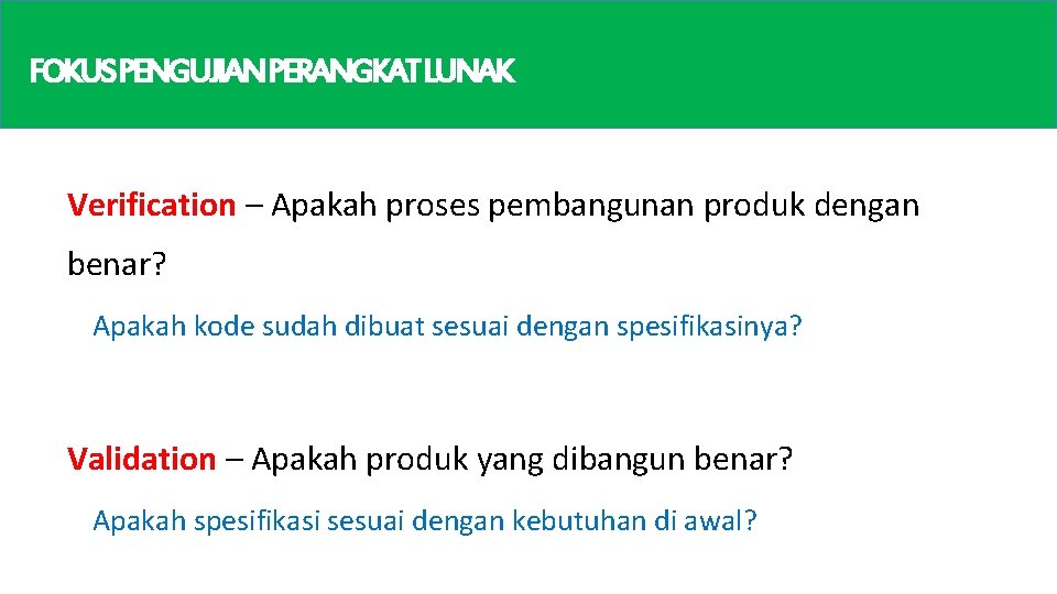 FOKUSPENGUJIANPERANGKATLUNAK Verification – Apakah proses pembangunan produk dengan benar? Apakah kode sudah dibuat sesuai