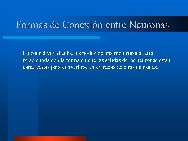 Formas de Conexión entre Neuronas La conectividad entre los nodos de una red neuronal